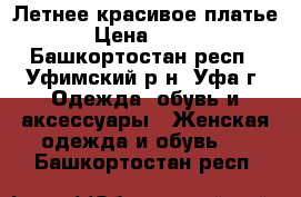 Летнее красивое платье › Цена ­ 800 - Башкортостан респ., Уфимский р-н, Уфа г. Одежда, обувь и аксессуары » Женская одежда и обувь   . Башкортостан респ.